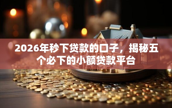 2026年秒下贷款的口子，揭秘五个必下的小额贷款平台