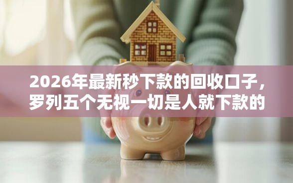 2026年最新秒下款的回收口子，罗列五个无视一切是人就下款的平台