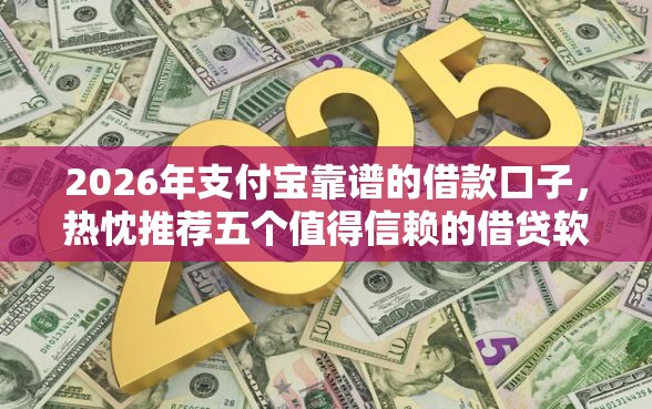 2026年支付宝靠谱的借款口子，热忱推荐五个值得信赖的借贷软件