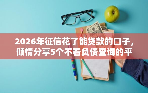 2026年征信花了能贷款的口子，倾情分享5个不看负债查询的平台
