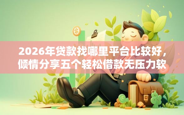 2026年贷款找哪里平台比较好，倾情分享五个轻松借款无压力软件