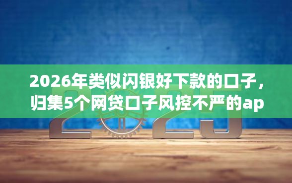 2026年类似闪银好下款的口子，归集5个网贷口子风控不严的app