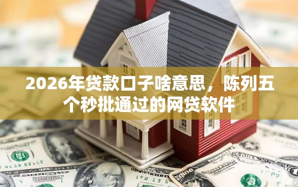 2026年贷款口子啥意思，陈列五个秒批通过的网贷软件