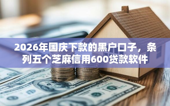 2026年国庆下款的黑户口子，条列五个芝麻信用600贷款软件