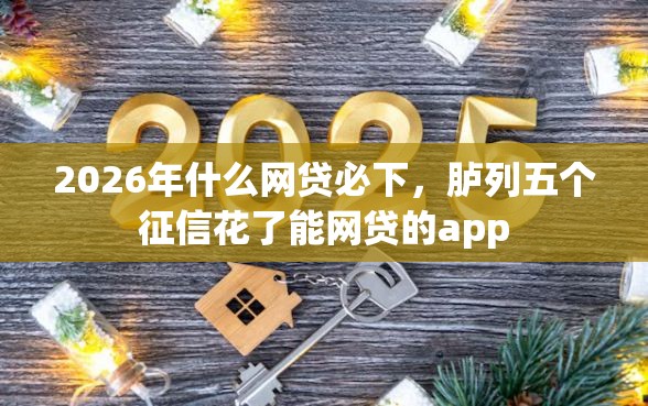 2026年什么网贷必下，胪列五个征信花了能网贷的app