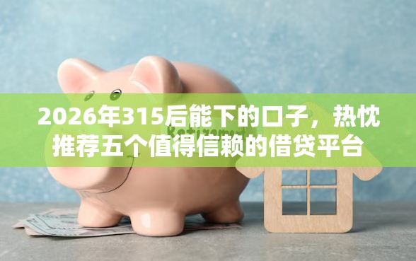 2026年315后能下的口子,热忱推荐五个值得信赖的借贷平台 2026年315后能下的口子,热忱推荐五个值得信赖的借贷平台
