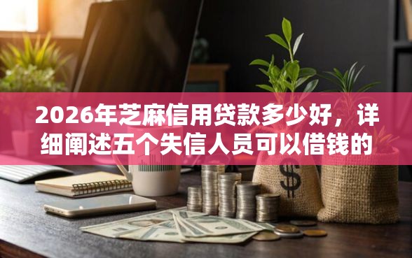 2026年芝麻信用贷款多少好，详细阐述五个失信人员可以借钱的网贷口子