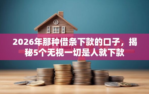 2026年那种借条下款的口子，揭秘5个无视一切是人就下款