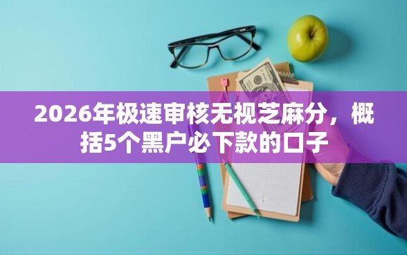 2026年极速审核无视芝麻分，概括5个黑户必下款的口子