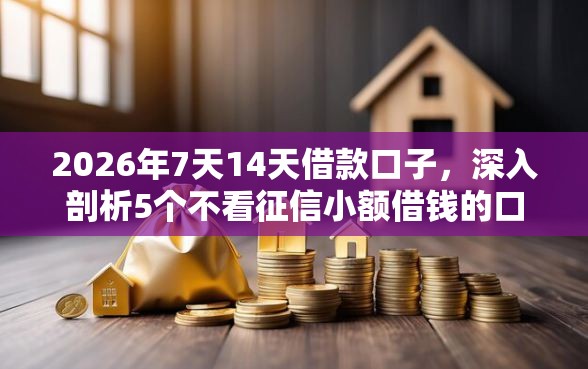2026年7天14天借款口子,深入剖析5个不看征信小额借钱的口子 2026年7天14天借款口子,深入剖析5个不看征信小额借钱的口子