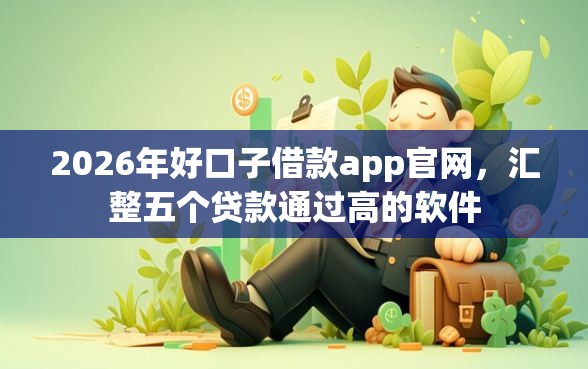 2026年好口子借款app官网，汇整五个贷款通过高的软件