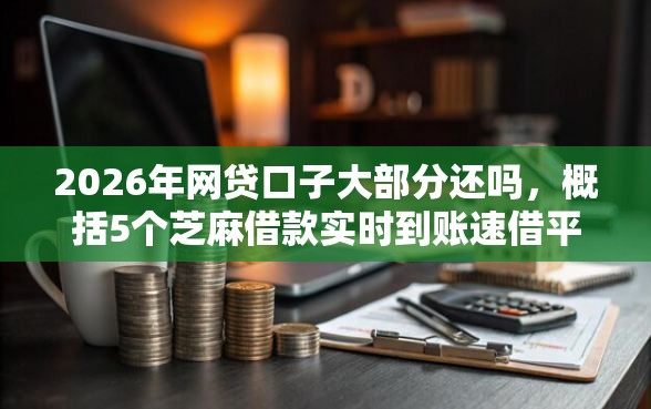 2026年网贷口子大部分还吗，概括5个芝麻借款实时到账速借平台