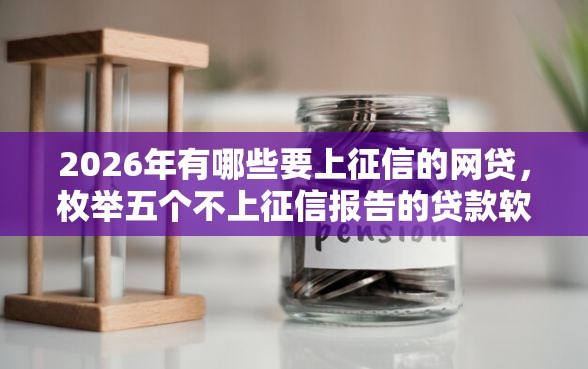 2026年有哪些要上征信的网贷，枚举五个不上征信报告的贷款软件