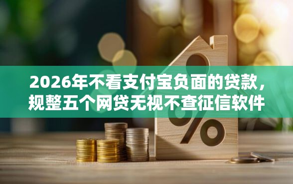 2026年不看支付宝负面的贷款,规整五个网贷无视不查征信软件 2026年不看支付宝负面的贷款,规整五个网贷无视不查征信软件