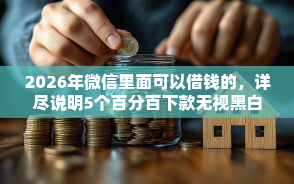 2026年微信里面可以借钱的，详尽说明5个百分百下款无视黑白户网贷软件