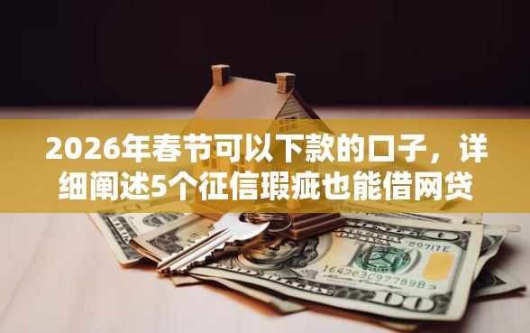 2026年春节可以下款的口子，详细阐述5个征信瑕疵也能借网贷轻松下款的平台