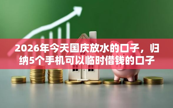 2026年今天国庆放水的口子，归纳5个手机可以临时借钱的口子