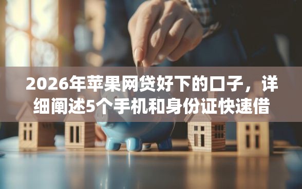 2026年苹果网贷好下的口子，详细阐述5个手机和身份证快速借钱app