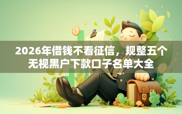 2026年借钱不看征信，规整五个无视黑户下款口子名单大全