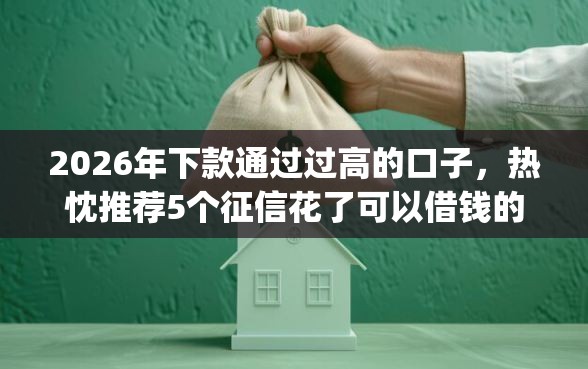 2026年下款通过过高的口子,热忱推荐5个征信花了可以借钱的网贷app 2026年下款通过过高的口子,热忱推荐5个征信花了可以借钱的网贷app