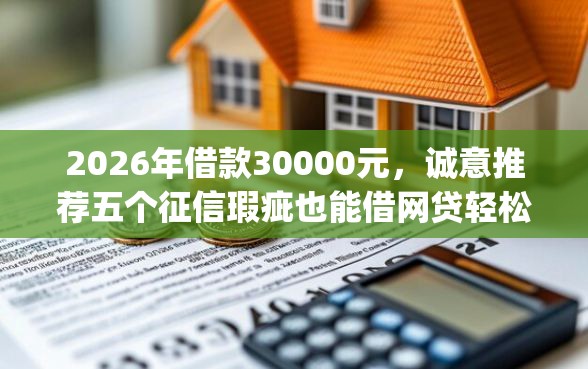 2026年借款30000元，诚意推荐五个征信瑕疵也能借网贷轻松下款的app