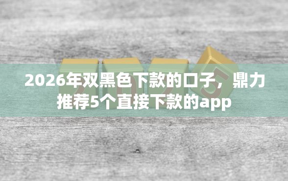 2026年双黑色下款的口子，鼎力推荐5个直接下款的app