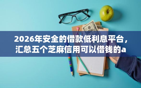 2026年安全的借款低利息平台，汇总五个芝麻信用可以借钱的app