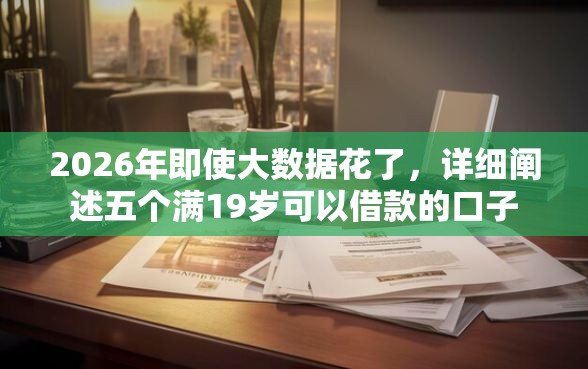 2026年即使大数据花了，详细阐述五个满19岁可以借款的口子