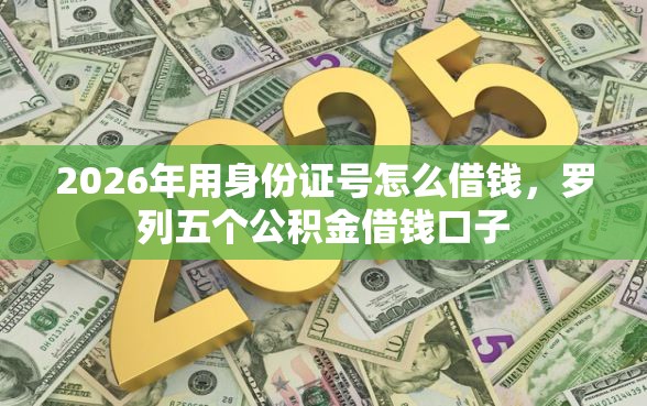 2026年用身份证号怎么借钱，罗列五个公积金借钱口子