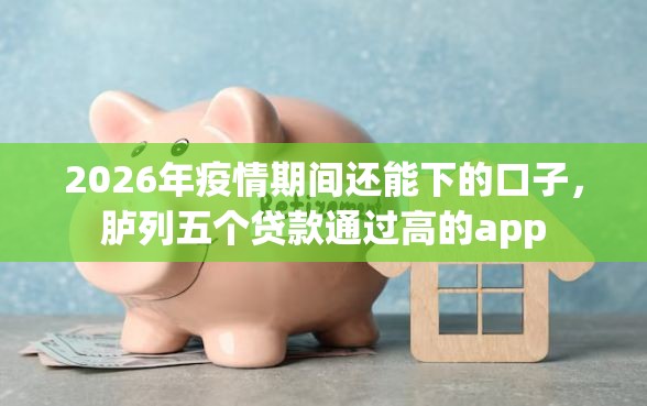 2026年疫情期间还能下的口子，胪列五个贷款通过高的app