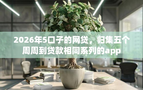 2026年5口子的网贷，归集五个周周到贷款相同系列的app