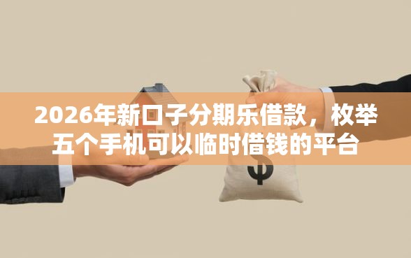 2026年新口子分期乐借款,枚举五个手机可以临时借钱的平台 2026年新口子分期乐借款,枚举五个手机可以临时借钱的平台