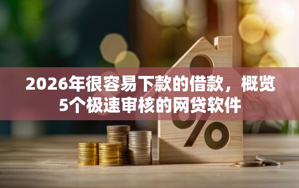 2026年很容易下款的借款，概览5个极速审核的网贷软件