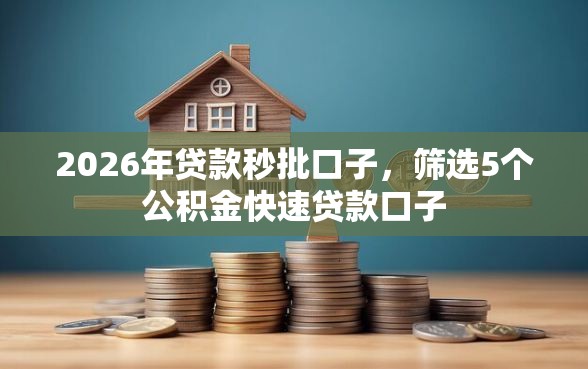 2026年贷款秒批口子，筛选5个公积金快速贷款口子