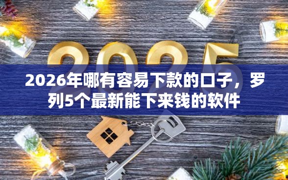 2026年哪有容易下款的口子，罗列5个最新能下来钱的软件