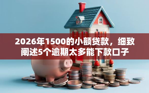 2026年1500的小额贷款，细致阐述5个逾期太多能下款口子