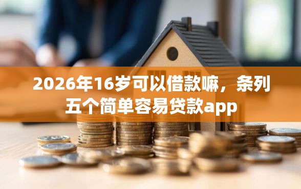 2026年16岁可以借款嘛，条列五个简单容易贷款app
