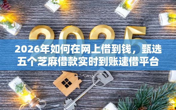 2026年如何在网上借到钱，甄选五个芝麻借款实时到账速借平台