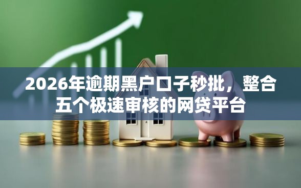 2026年逾期黑户口子秒批，整合五个极速审核的网贷平台