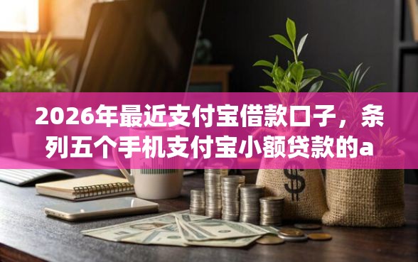 2026年最近支付宝借款口子，条列五个手机支付宝小额贷款的app