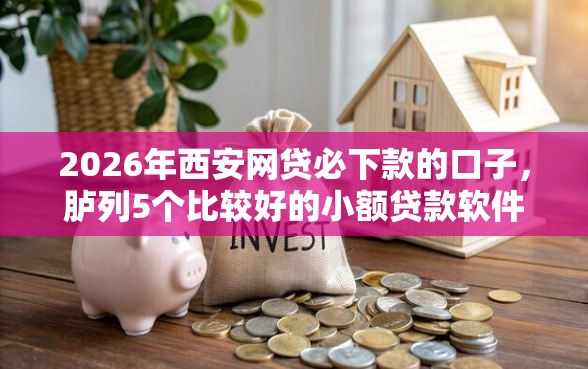 2026年西安网贷必下款的口子，胪列5个比较好的小额贷款软件