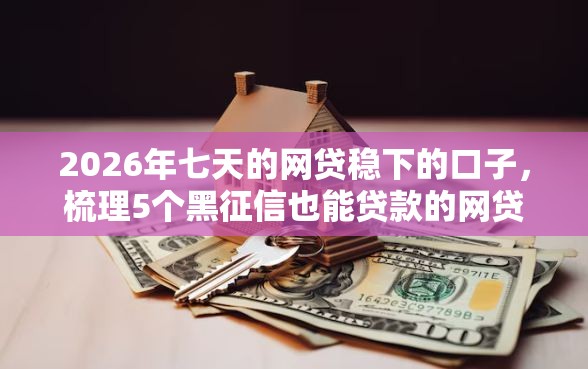 2026年七天的网贷稳下的口子，梳理5个黑征信也能贷款的网贷口子