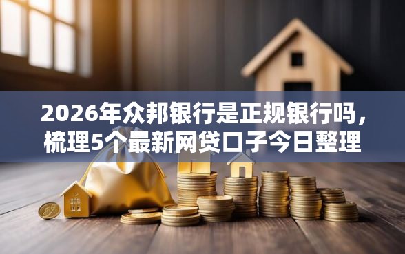 2026年众邦银行是正规银行吗，梳理5个最新网贷口子今日整理这五个平台
