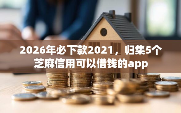 2026年必下款2021，归集5个芝麻信用可以借钱的app