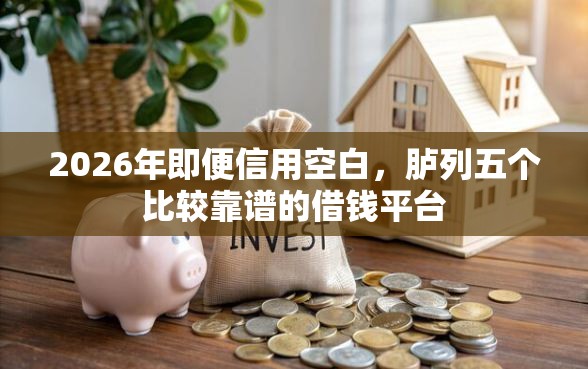2026年即便信用空白，胪列五个比较靠谱的借钱平台