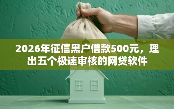 2026年征信黑户借款500元，理出五个极速审核的网贷软件