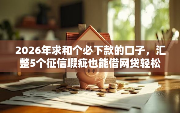 2026年求和个必下款的口子，汇整5个征信瑕疵也能借网贷轻松下款的软件