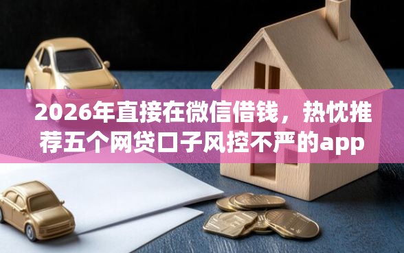 2026年直接在微信借钱，热忱推荐五个网贷口子风控不严的app