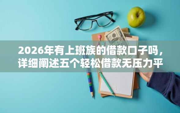 2026年有上班族的借款口子吗，详细阐述五个轻松借款无压力平台
