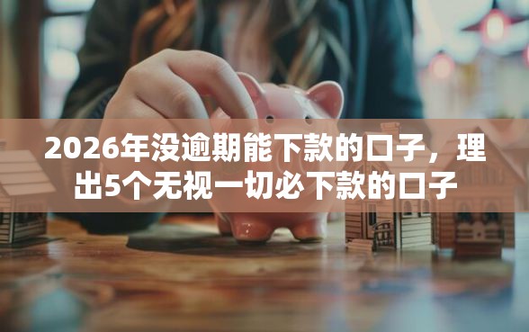 2026年没逾期能下款的口子，理出5个无视一切必下款的口子